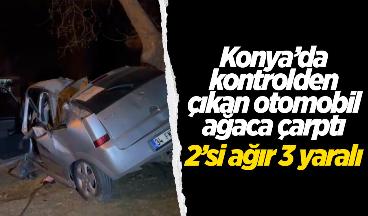 Konya’da kontrolden çıkan otomobil ağaca çarptı: 2’si ağır 3 yaralı