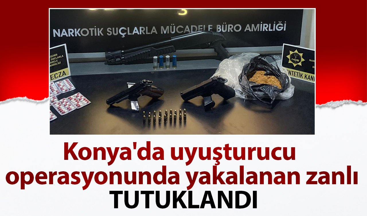 Konya’da uyuşturucu operasyonunda yakalanan zanlı tutuklandı