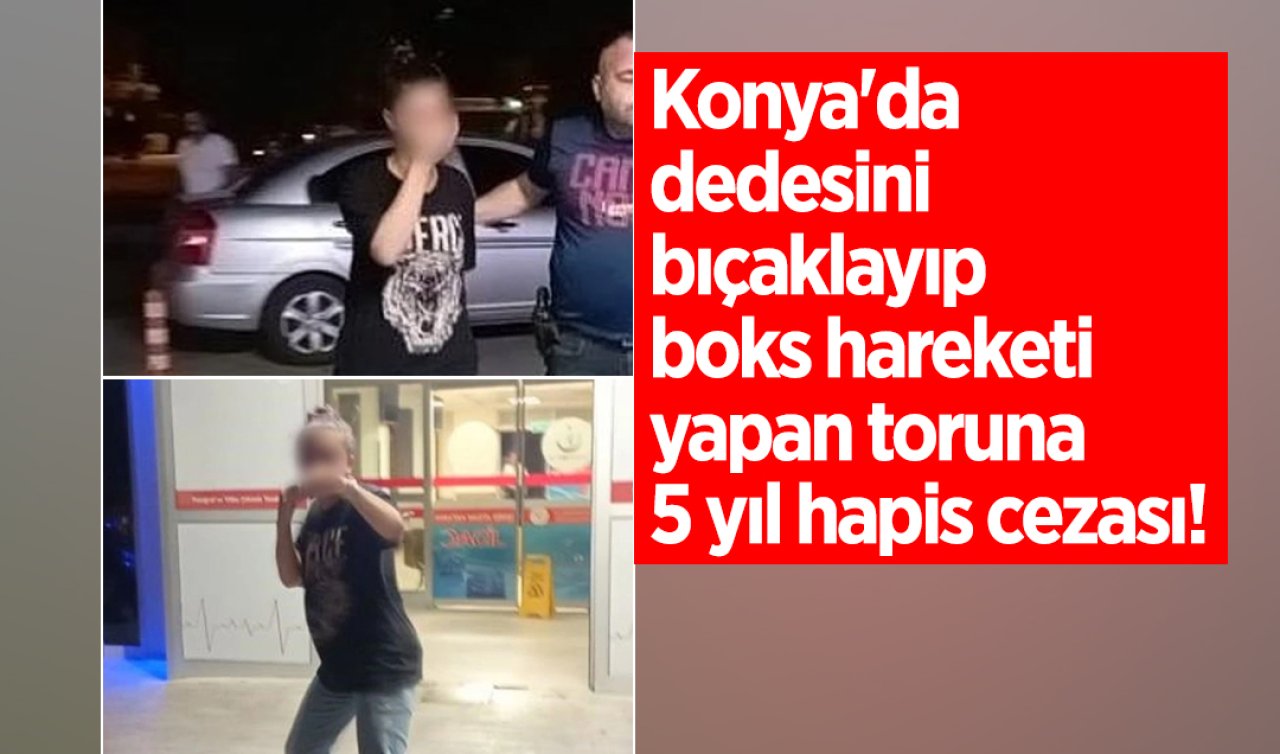 Konya’da dedesini bıçaklayıp boks hareketi yapan toruna 5 yıl hapis cezası! 