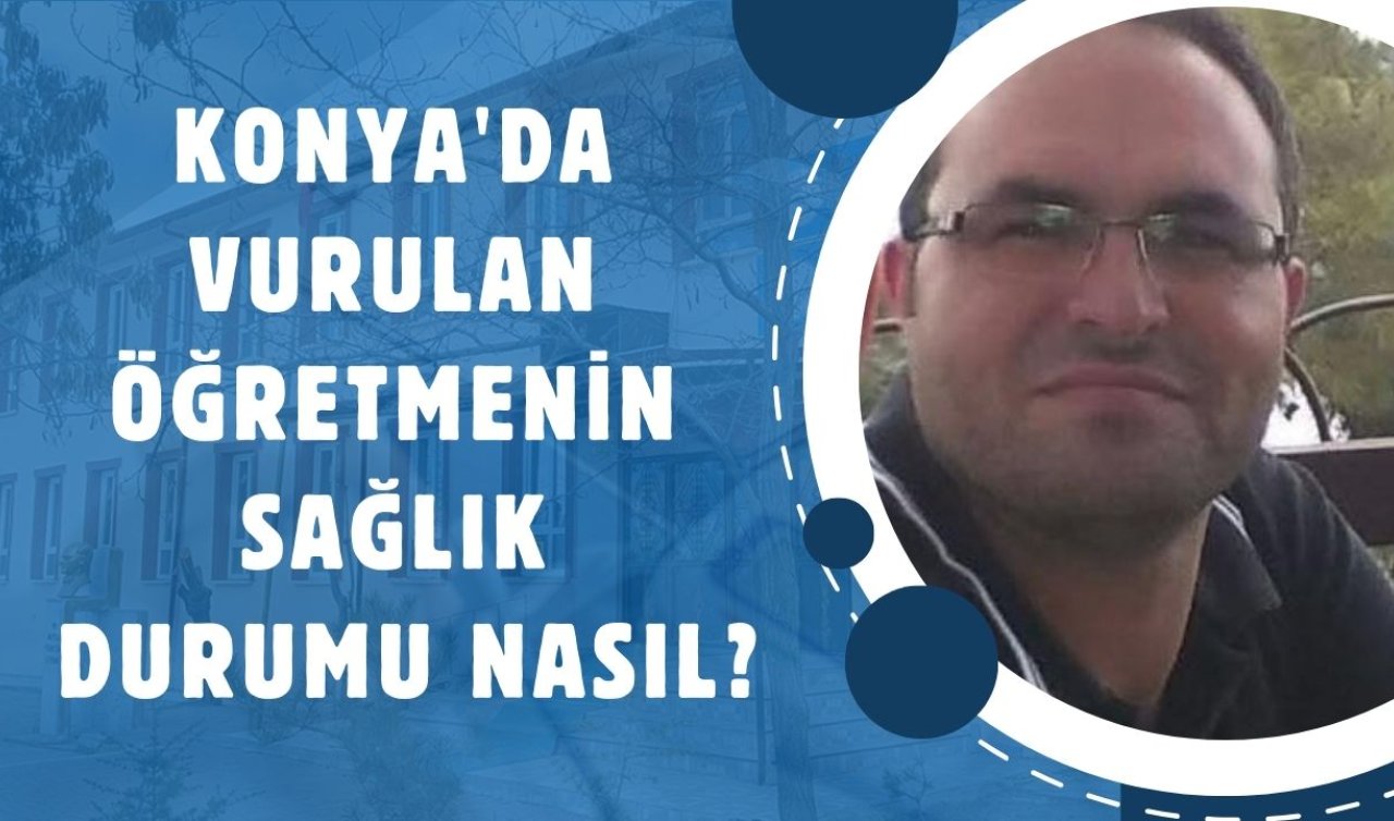 Konya’da vurulan öğretmenin sağlık durumu nasıl?