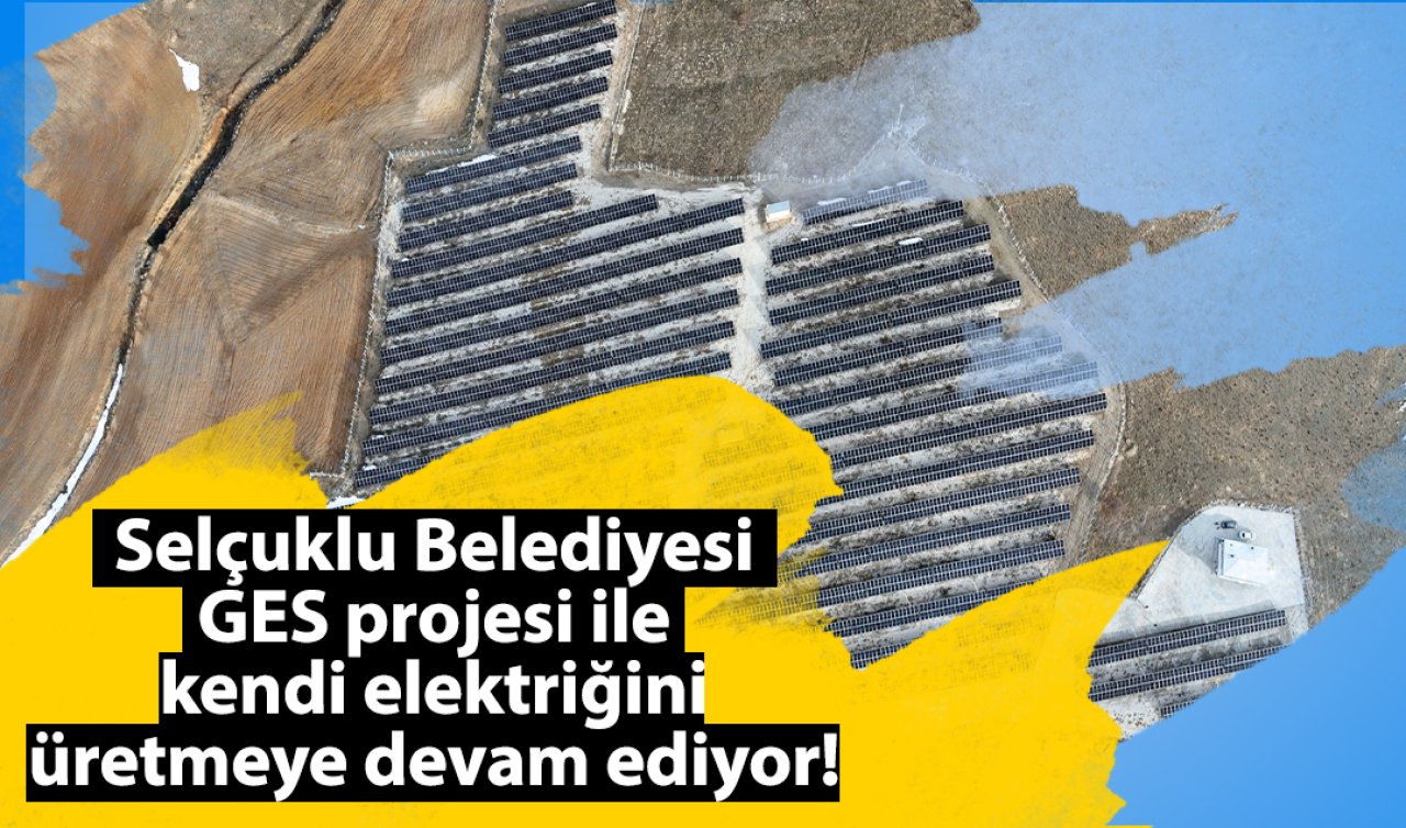 Selçuklu Belediyesi GES projesi ile kendi elektriğini üretmeye devam ediyor! Yenilenebilir enerjide Selçuklu vizyonu