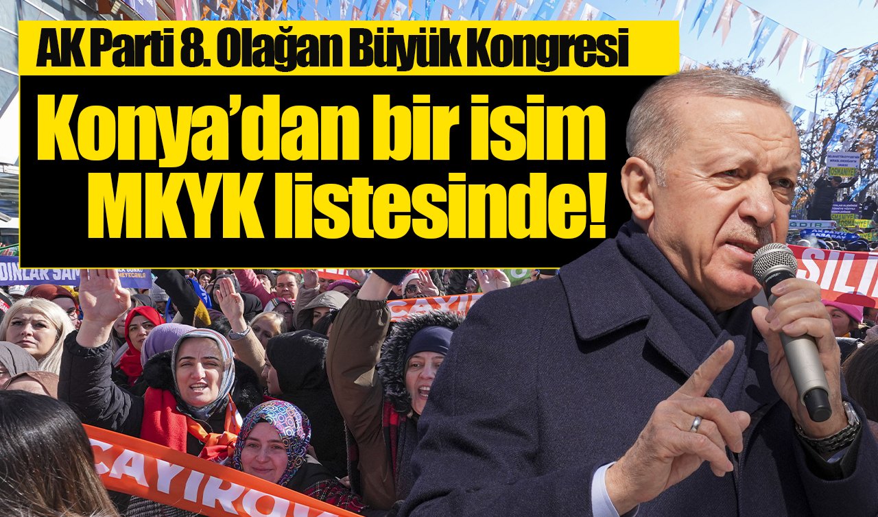 AK Parti 8. Olağan Büyük Kongresi: Konya’dan bir isim MKYK listesinde! 