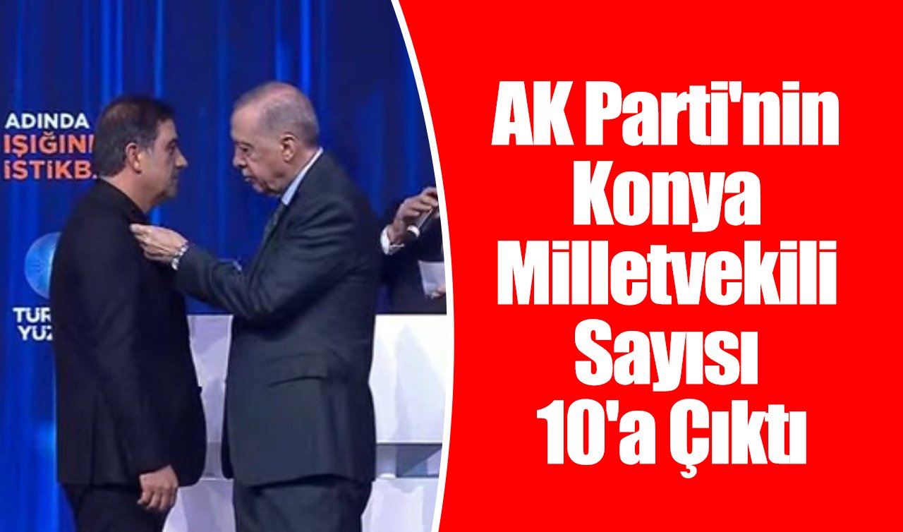 AK Parti’nin Konya Milletvekili sayısı 10’a çıktı