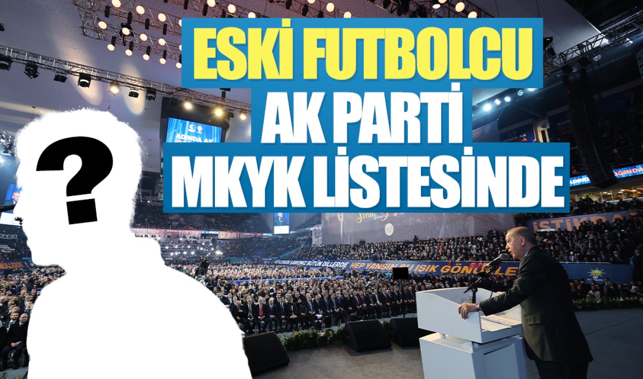 AK Parti 8. Olağan Büyük Kongresi: Eski futbolcu MKYK listesinde! 