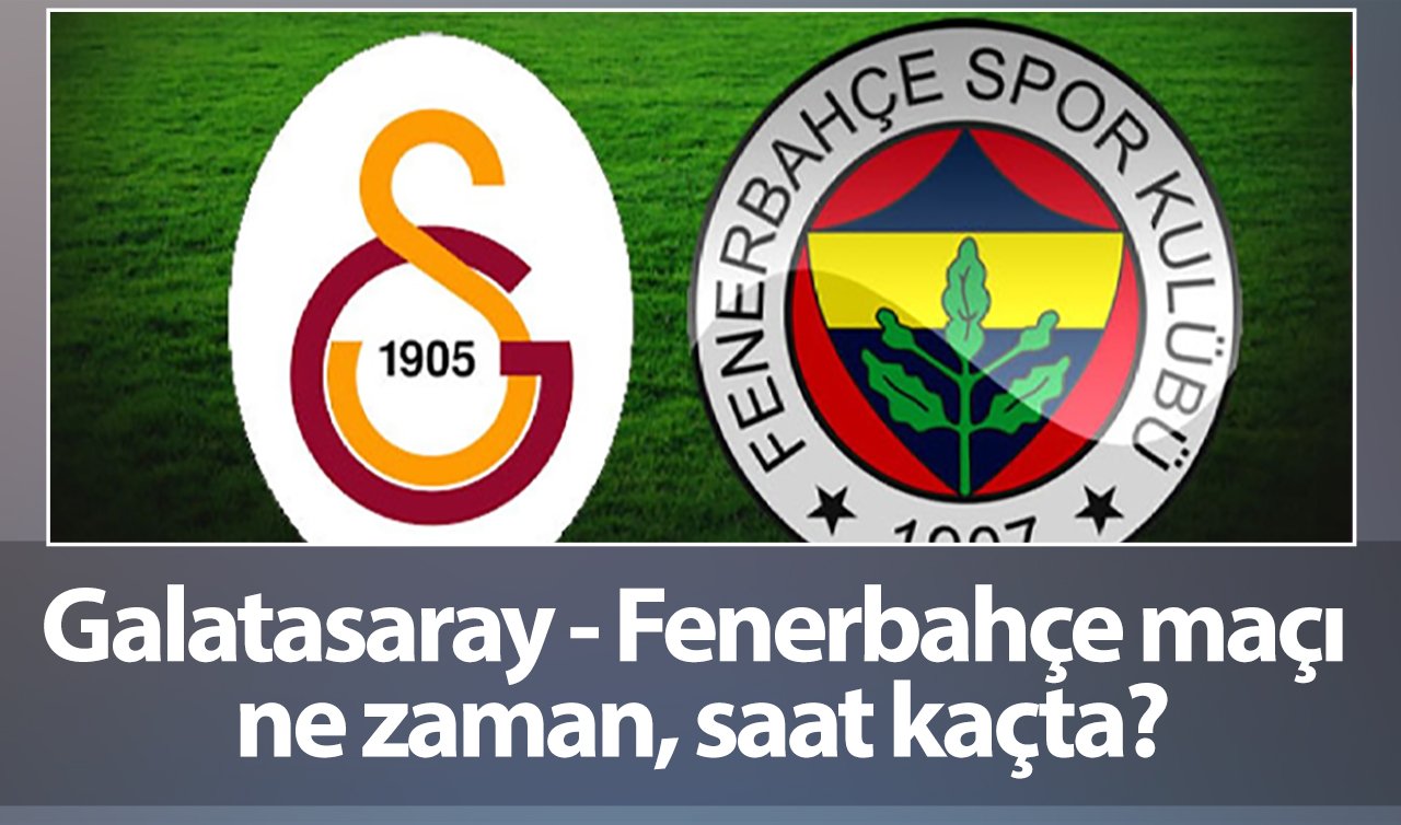 Galatasaray - Fenerbahçe maçı ne zaman, saat kaçta? Galatasaray - Fenerbahçe maçı hangi kanalda?