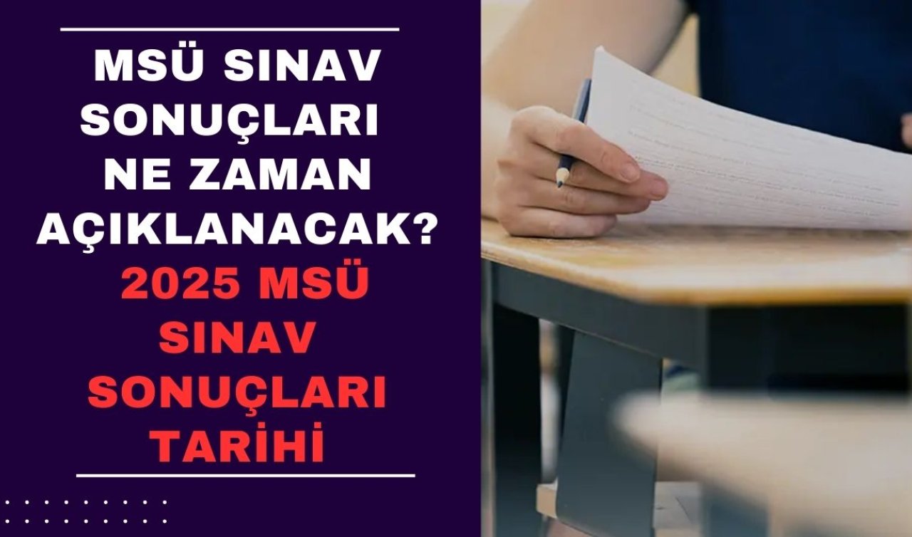 MSÜ sınav sonuçları ne zaman açıklanacak? 2025 MSÜ sınav sonuçları tarihi | MSÜ 2025 soruları ve cevapları yayımlandı mı?