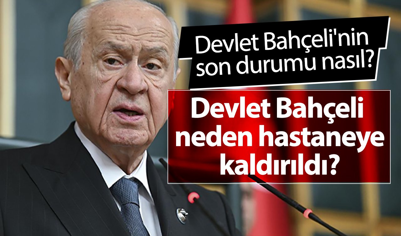 Devlet Bahçeli neden hastaneye kaldırıldı? Hastalığı ne? Devlet Bahçeli’nin son durumu nasıl?