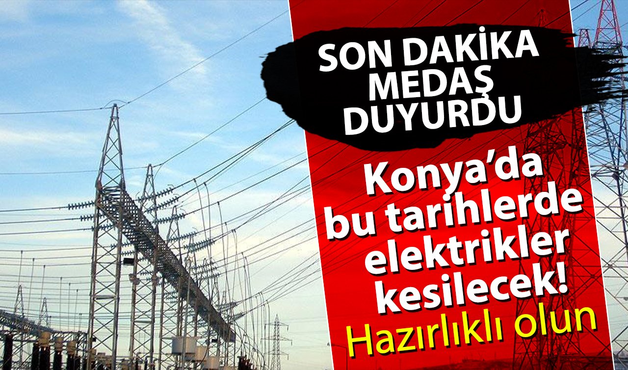 SON DAKİKA MEDAŞ DUYURDU | Konya’da bu tarihlerde elektrikler kesilecek! Hazırlıklı olun