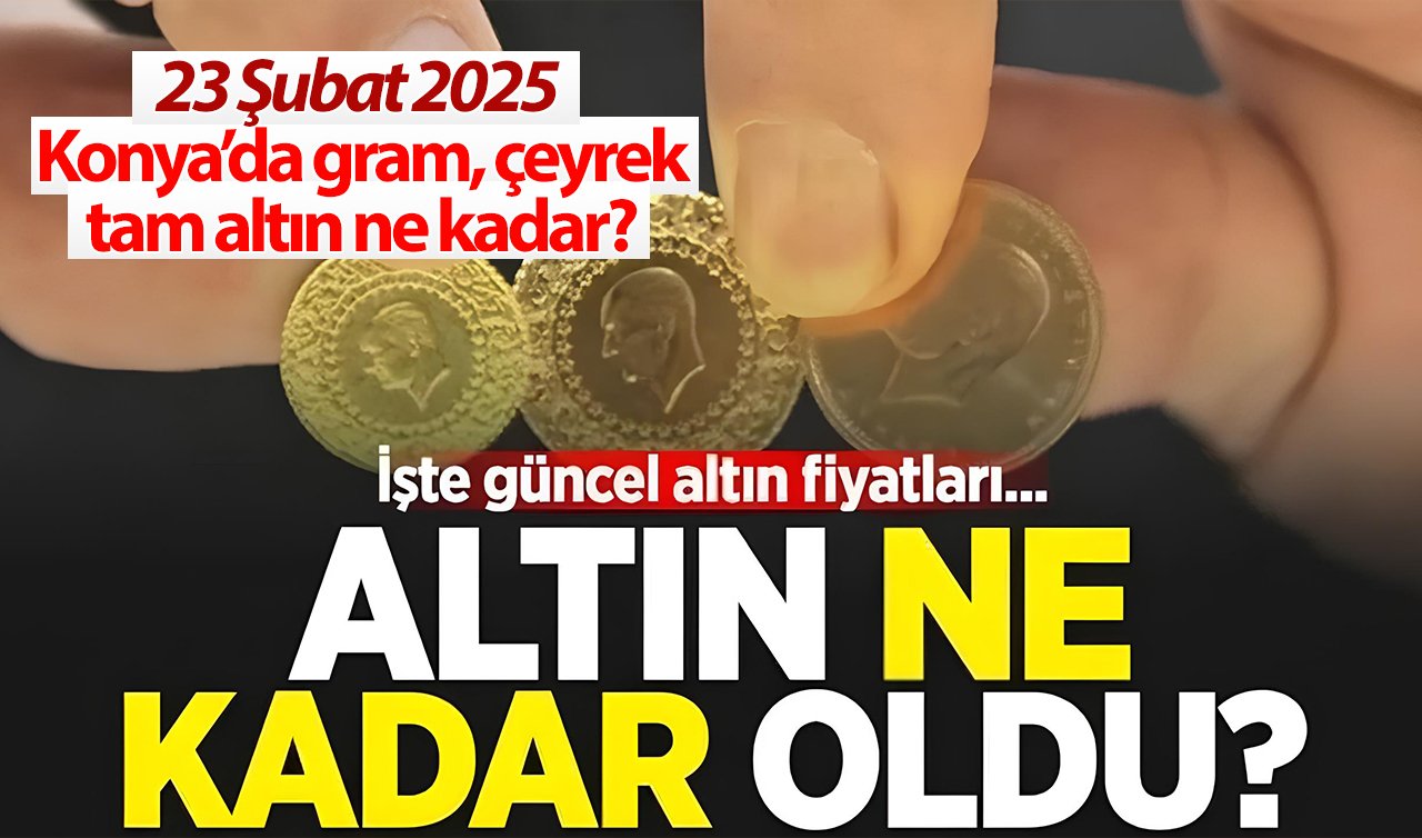 CANLI ALTIN FİYATLARI | Bugün Konya’da altın fiyatları: 23 Şubat 2025 Konya’da gram, çeyrek, tam altın ne kadar? Gram altın rekora koşuyor