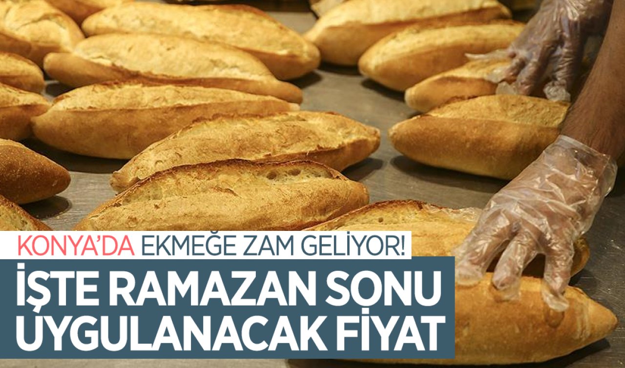 Konya’da ekmeğe zam geliyor! İşte Ramazan sonu uygulanacak fiyat 