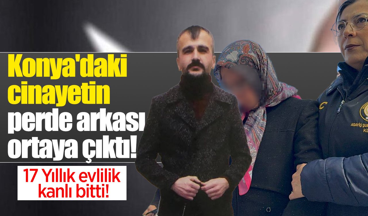 Konya’daki cinayetin perde arkası ortaya çıktı! 17 Yıllık evlilik kanlı bitti!