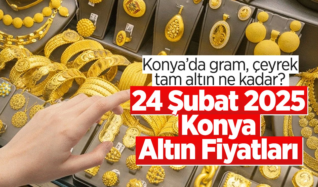 CANLI ALTIN FİYATLARI | Bugün Konya’da altın fiyatları: 24 Şubat 2025 Konya’da gram, çeyrek, tam altın ne kadar? Gram altın rekora koşuyor