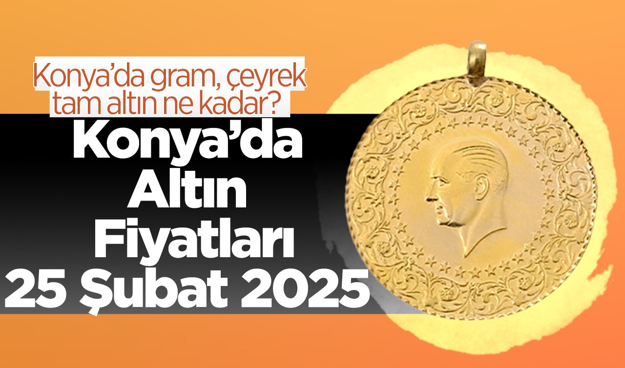 CANLI ALTIN FİYATLARI | Bugün Konya’da altın fiyatları: 25 Şubat 2025 Konya’da gram, çeyrek, tam altın ne kadar? Gram altın rekora koşuyor