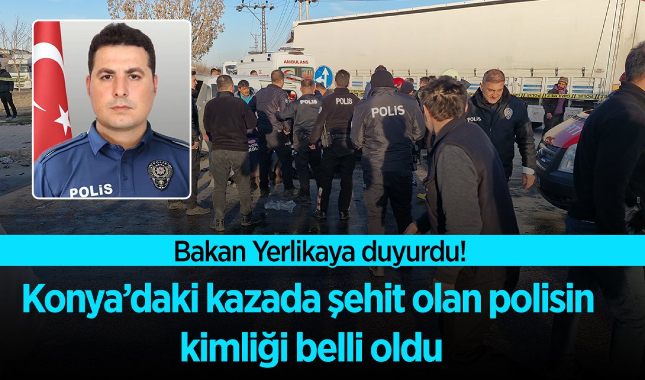 Ali Yerlikaya duyurdu! Konya’daki kazada şehit olan polisin kimliği belli oldu