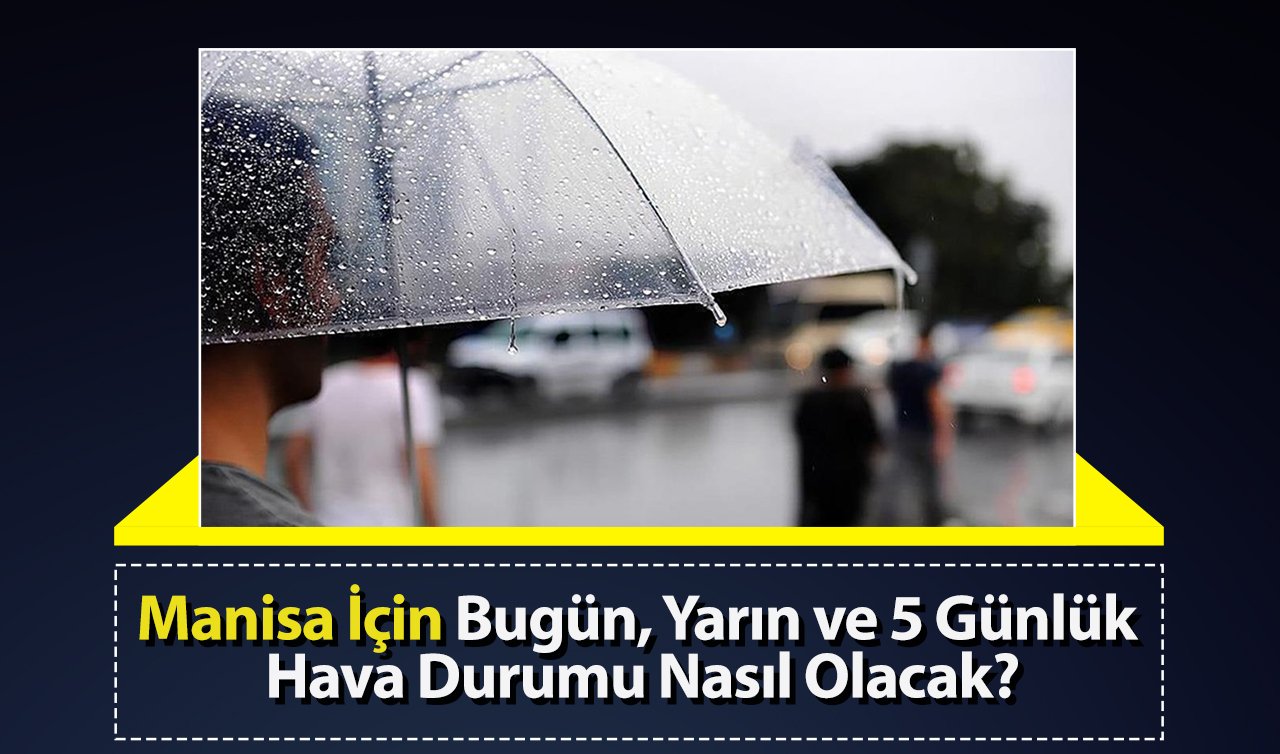 Manisa Hava Durumu | Manisa İçin Bugün, Yarın ve 5 Günlük Hava Durumu Nasıl Olacak? 25 Şubat 2025