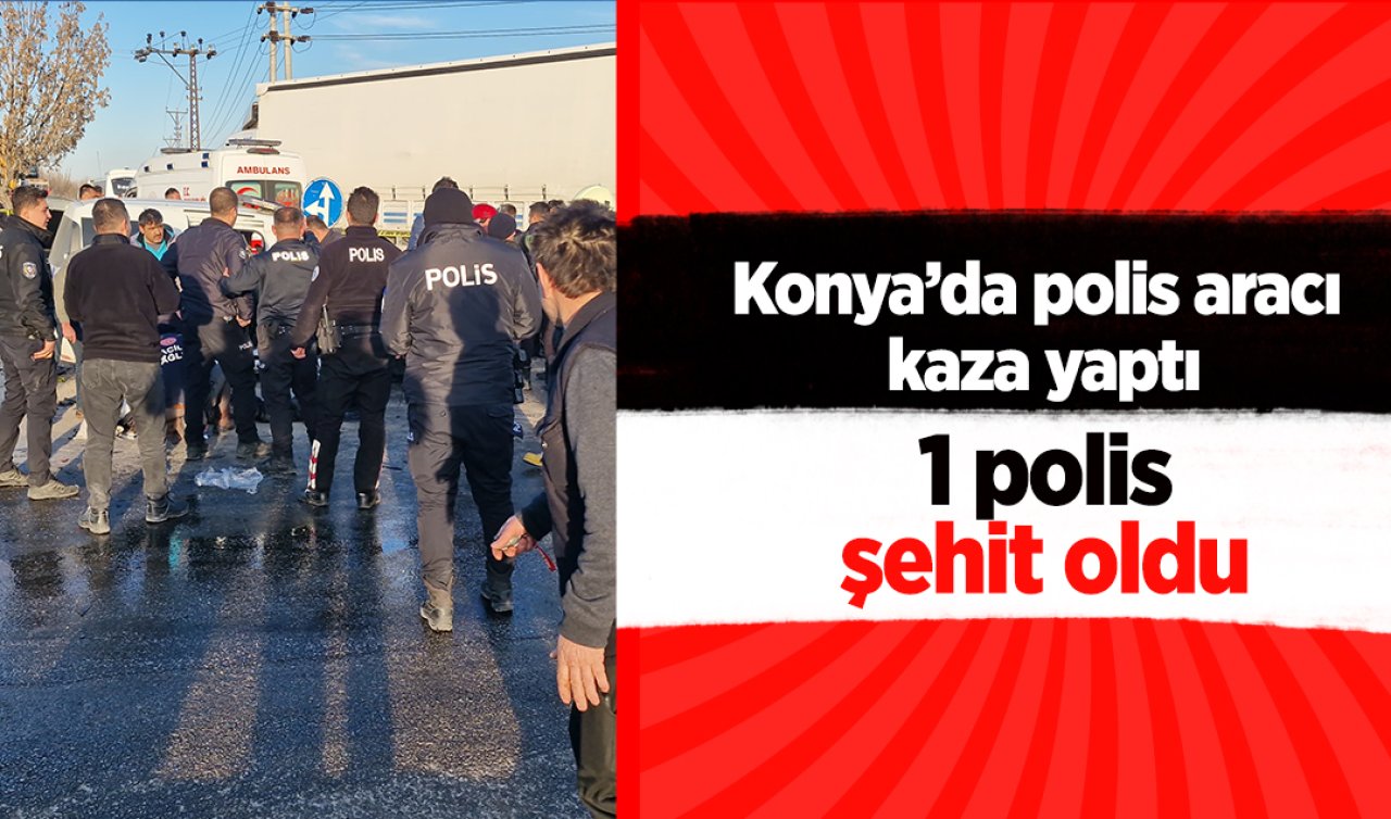 Konya’da polis aracı kazaya yaptı! 1 Polis şehit oldu