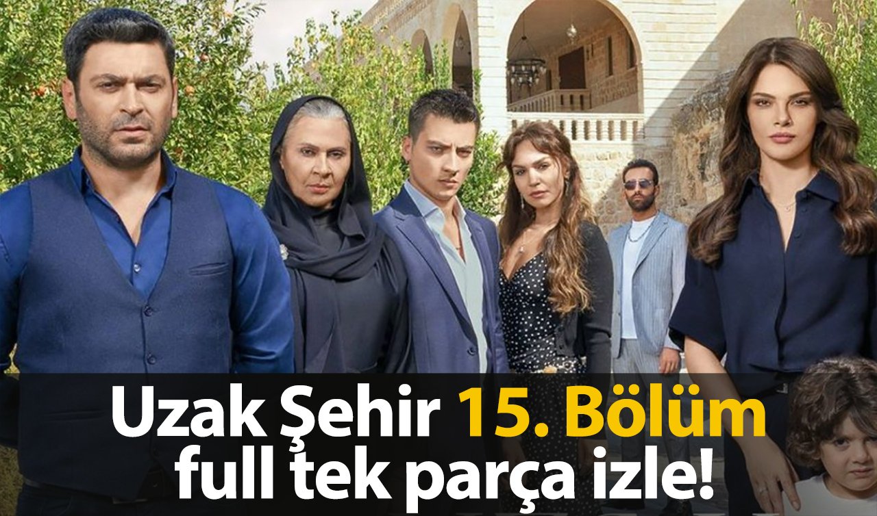 Uzak Şehir 15. Bölüm Full izle! Uzak Şehir Son Bölüm tek parça izle