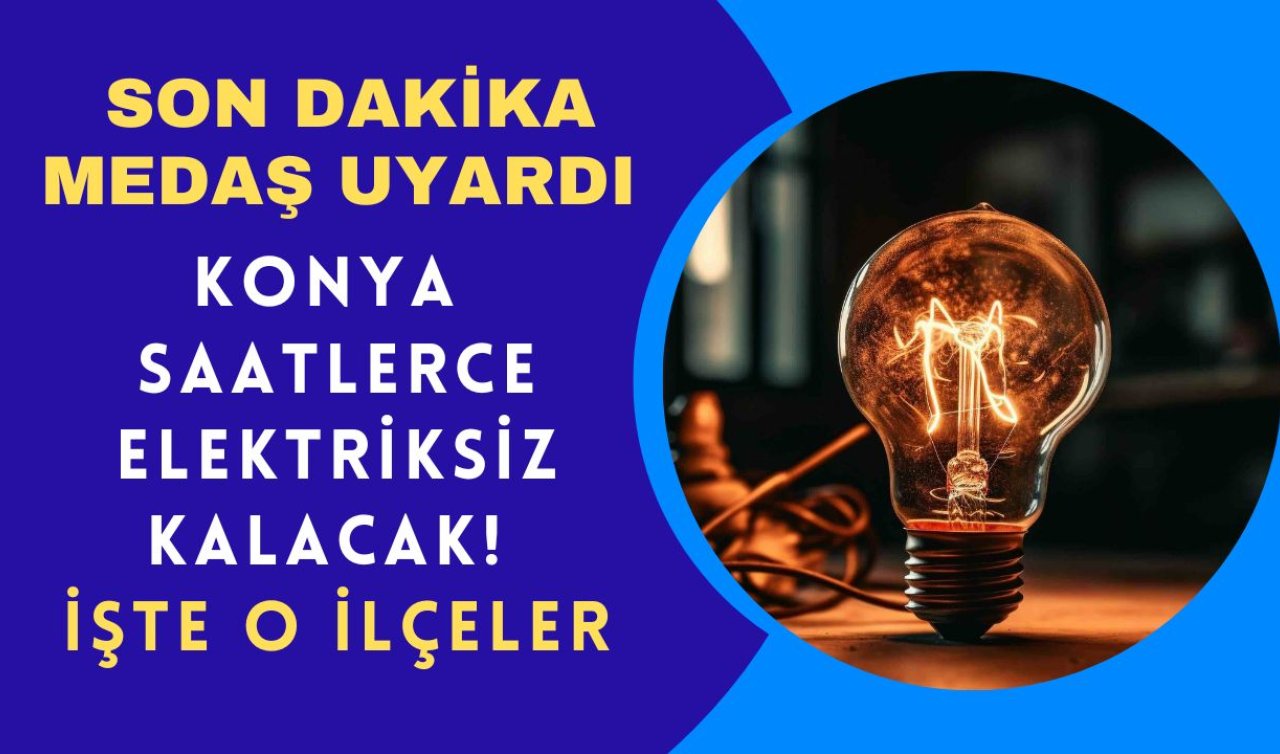 SON DAKİKA MEDAŞ UYARDI | Konya saatlerce elektriksiz kalacak! İşte o ilçeler