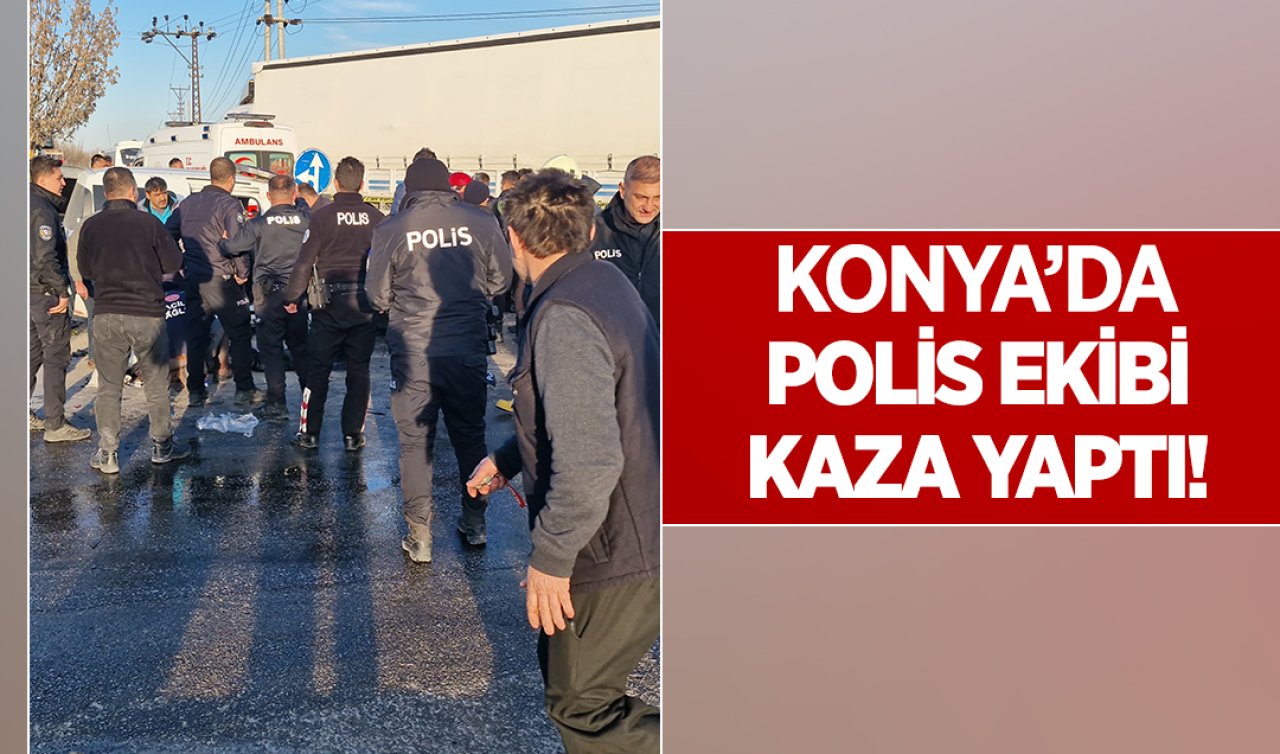 Konya’da polis ekibi kaza yaptı! 2 polis ağır yaralandı 