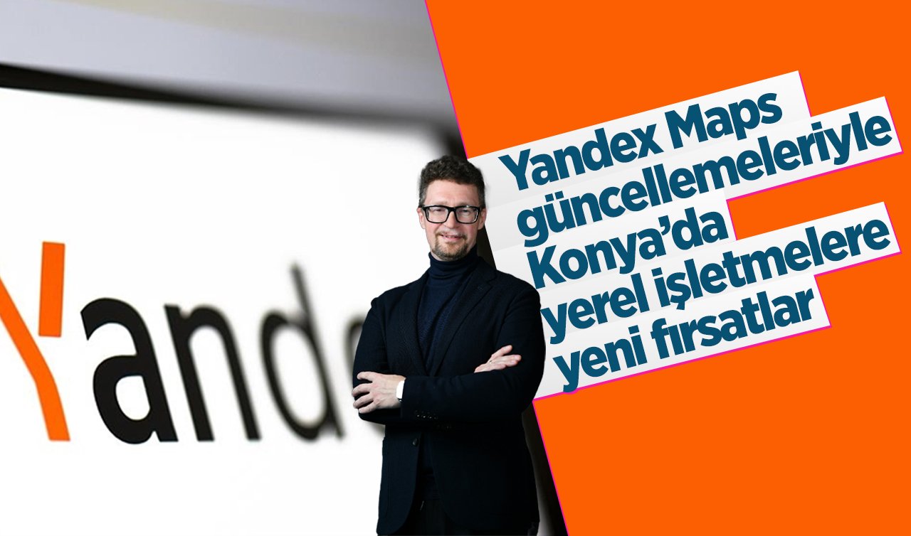 Yandex Maps güncellemeleriyle Konya’da yerel işletmelere yeni fırsatlar