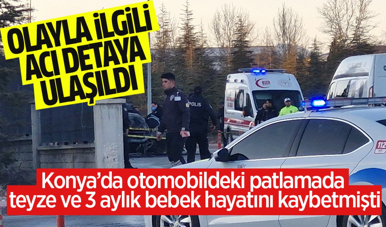 Konya’da otomobildeki patlamada teyze ve 3 aylık bebek hayatını kaybetmişti! Olayla ilgili acı detay