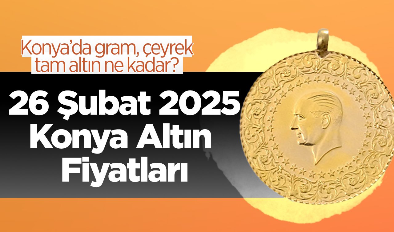 CANLI ALTIN FİYATLARI | Bugün Konya’da altın fiyatları: 26 Şubat 2025 Konya’da gram, çeyrek, tam altın ne kadar? Gram altın rekora koşuyor