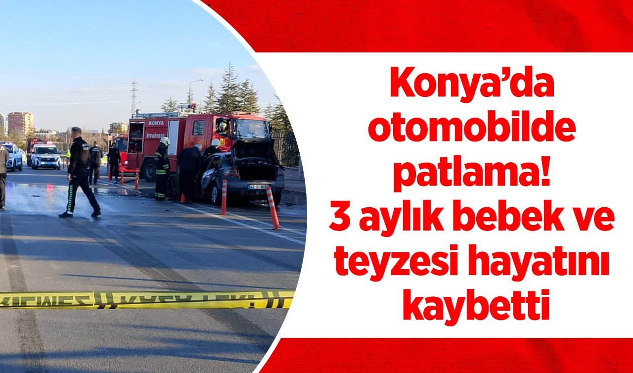  Konya’da otomobilde patlama! 3 aylık bebek ve teyzesi hayatını kaybetti