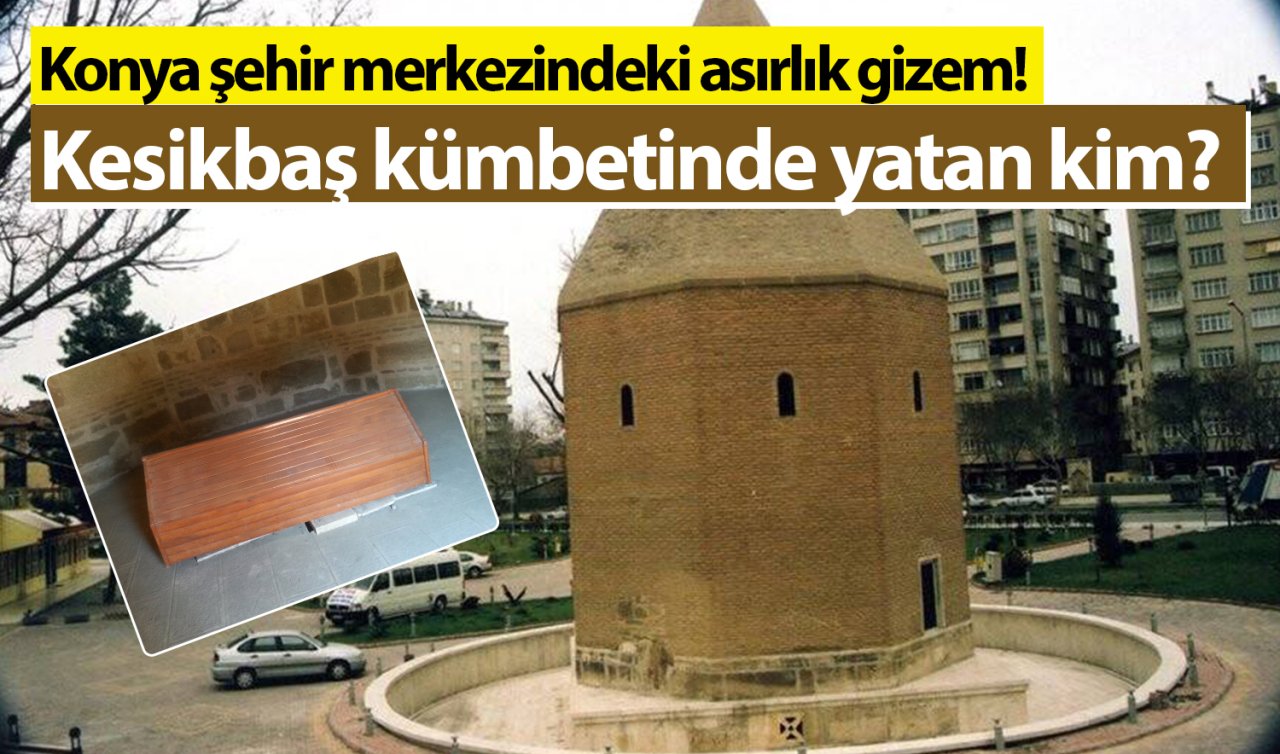 Konya şehir merkezindeki asırlık gizem! Kesikbaş kümbetinde yatan kim? 