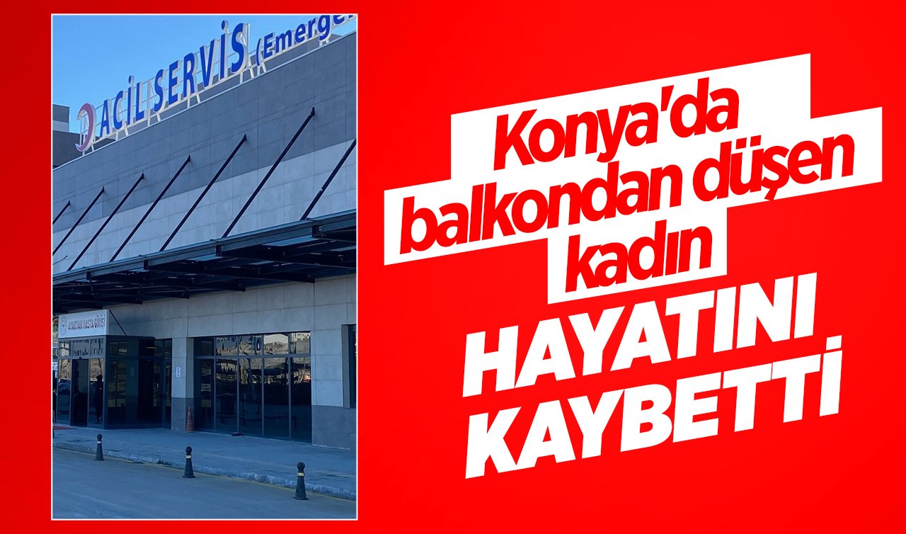 Konya’da balkondan düşen kadın hayatını kaybetti