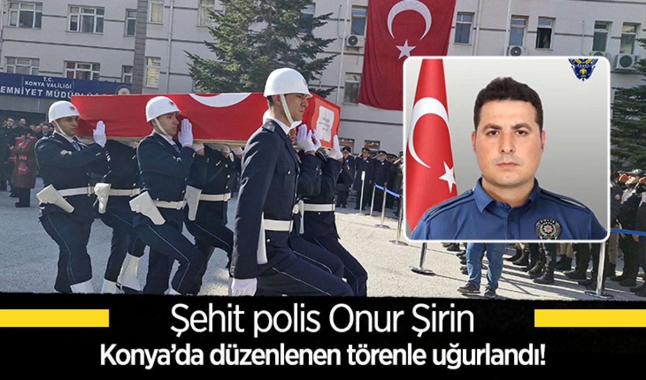 Şehit polis Onur Şirin Konya’da düzenlenen törenle uğurlandı!