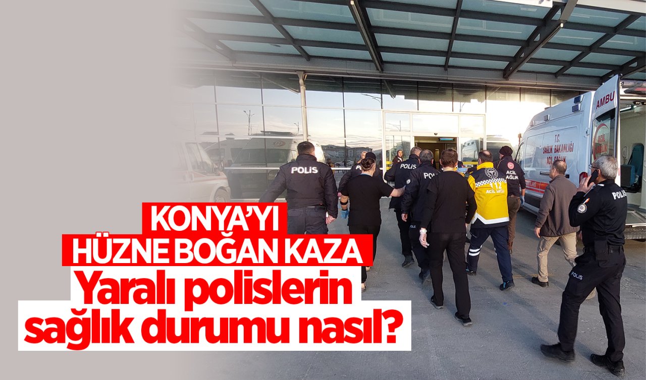 Konya’yı hüzne boğan kaza! Yaralı polislerin sağlık durumu nasıl? 