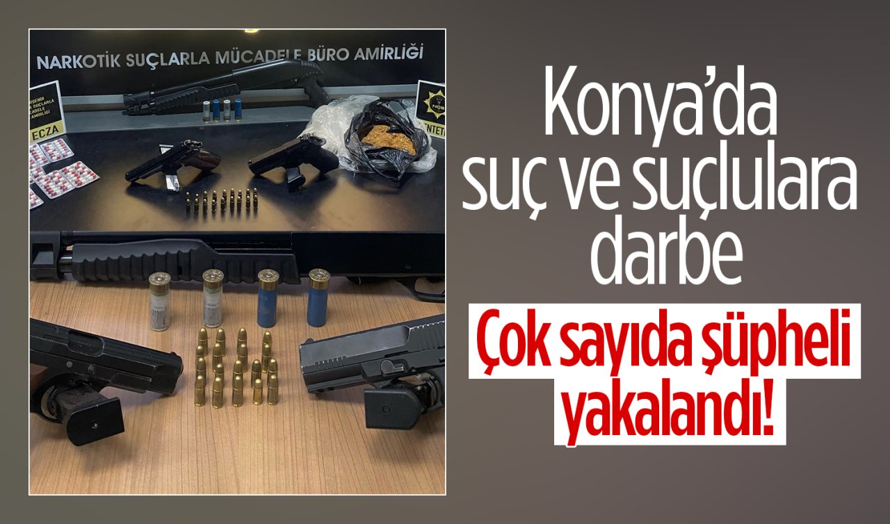 Konya’da suç ve suçlulara darbe: Çok sayıda şüpheli yakalandı!