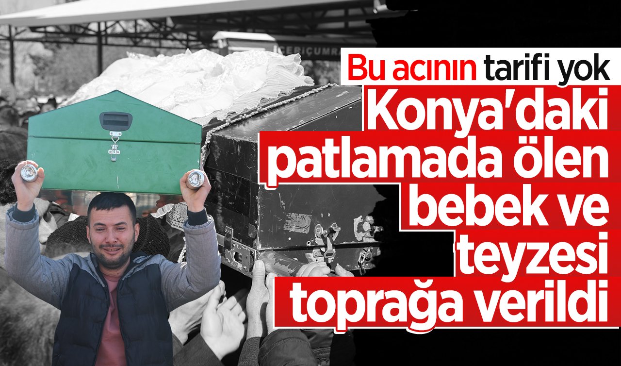 Konya’daki patlamada ölen bebek ve teyzesi toprağa verildi!