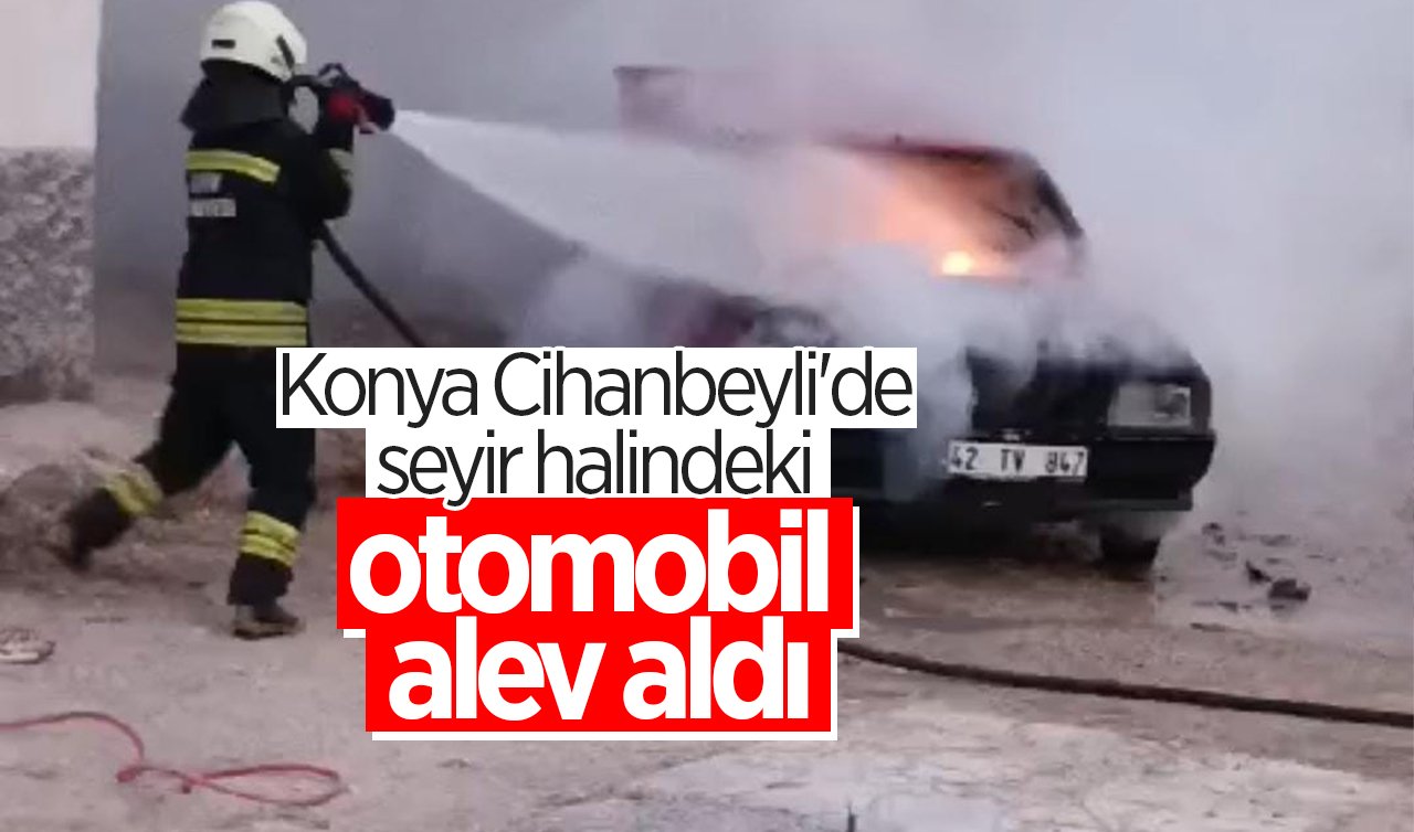 Konya Cihanbeyli’de seyir halindeki otomobil alev aldı