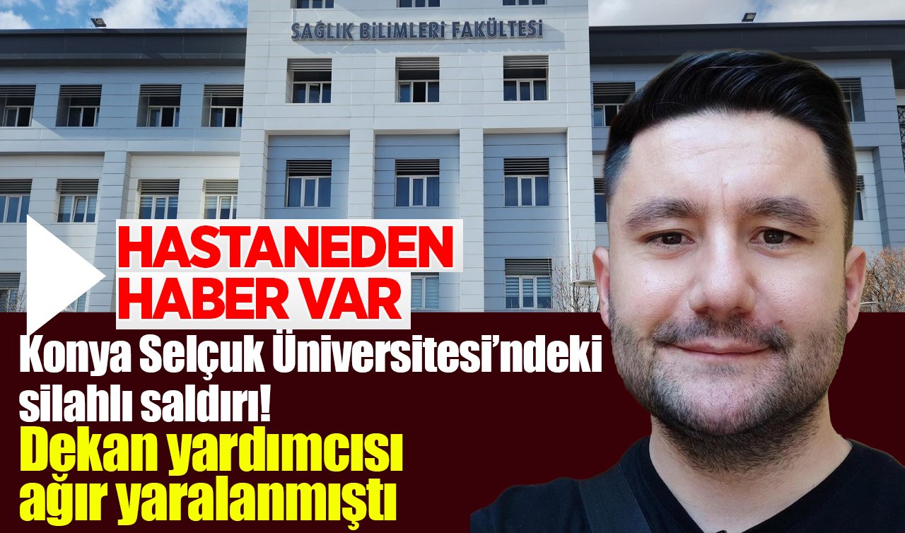 Konya Selçuk Üniversitesindeki silahlı saldırı! Dekan yardımcısı ağır yaralanmıştı: Hastaneden haber var!