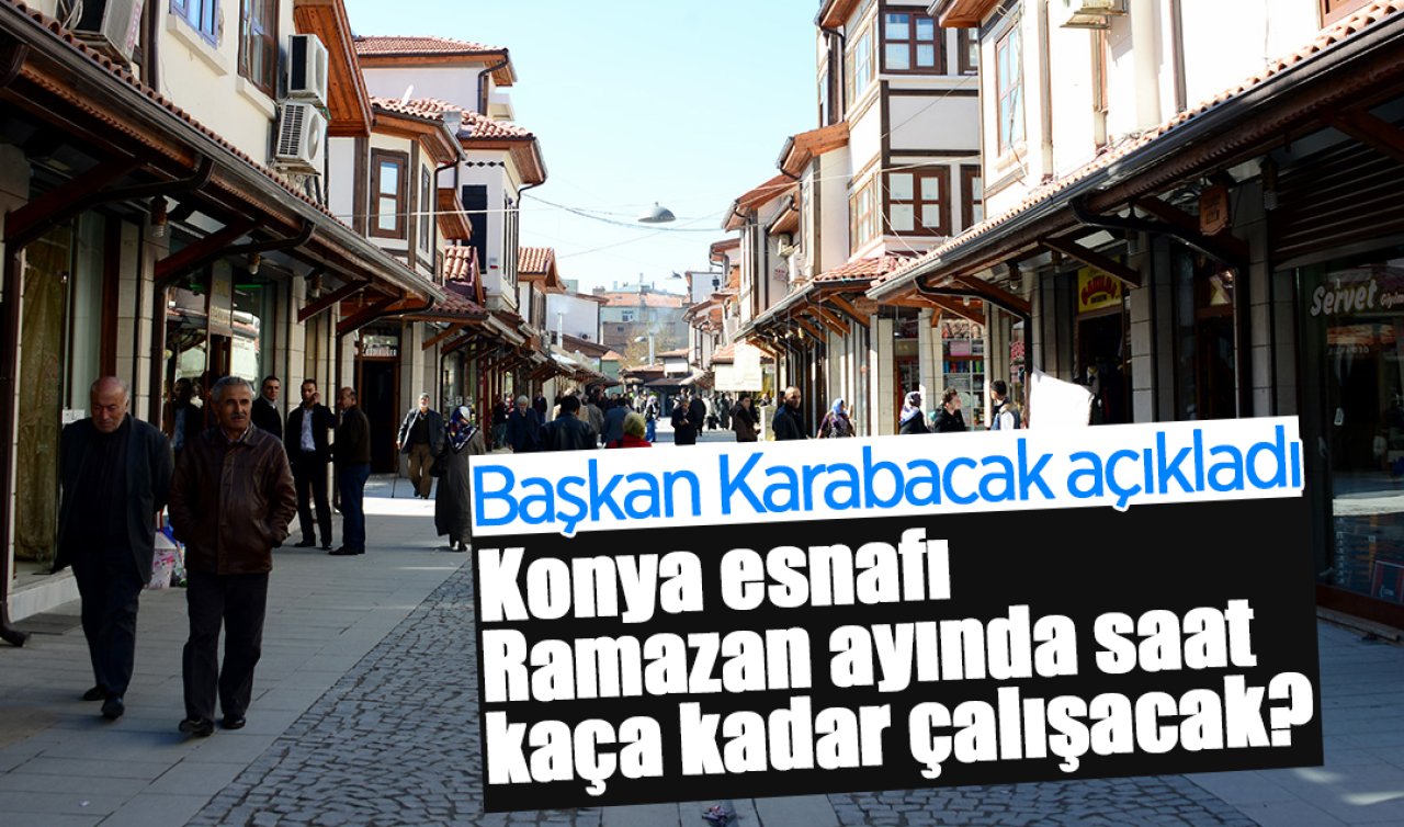 Konya esnafı Ramazan’da saat kaça kadar çalışacak? Başkan Karabacak açıkladı