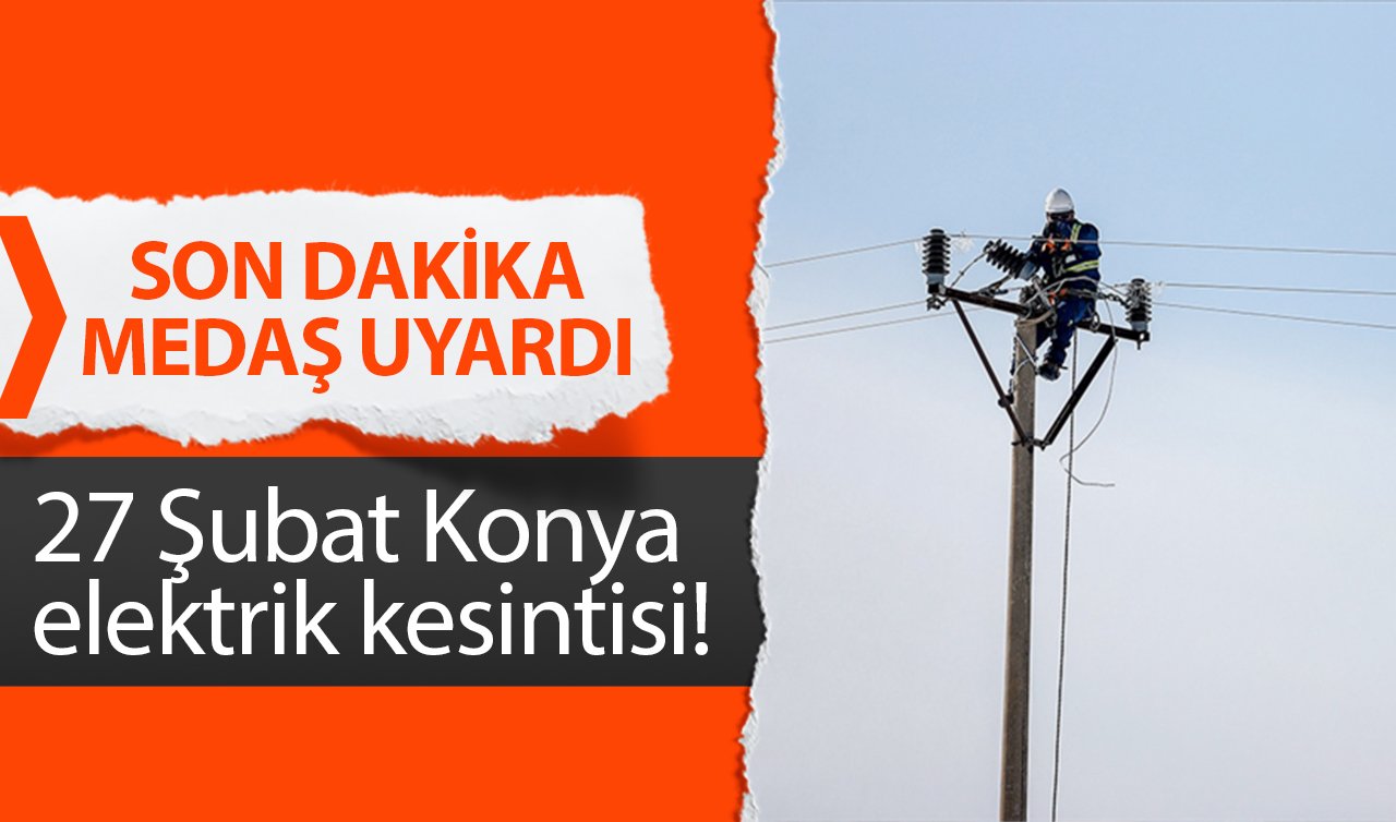 SON DAKİKA MEDAŞ UYARDI | 27 Şubat Konya elektrik kesintisi! Konya’da hangi ilçelerde elektrik kesintisi yaşanacak?