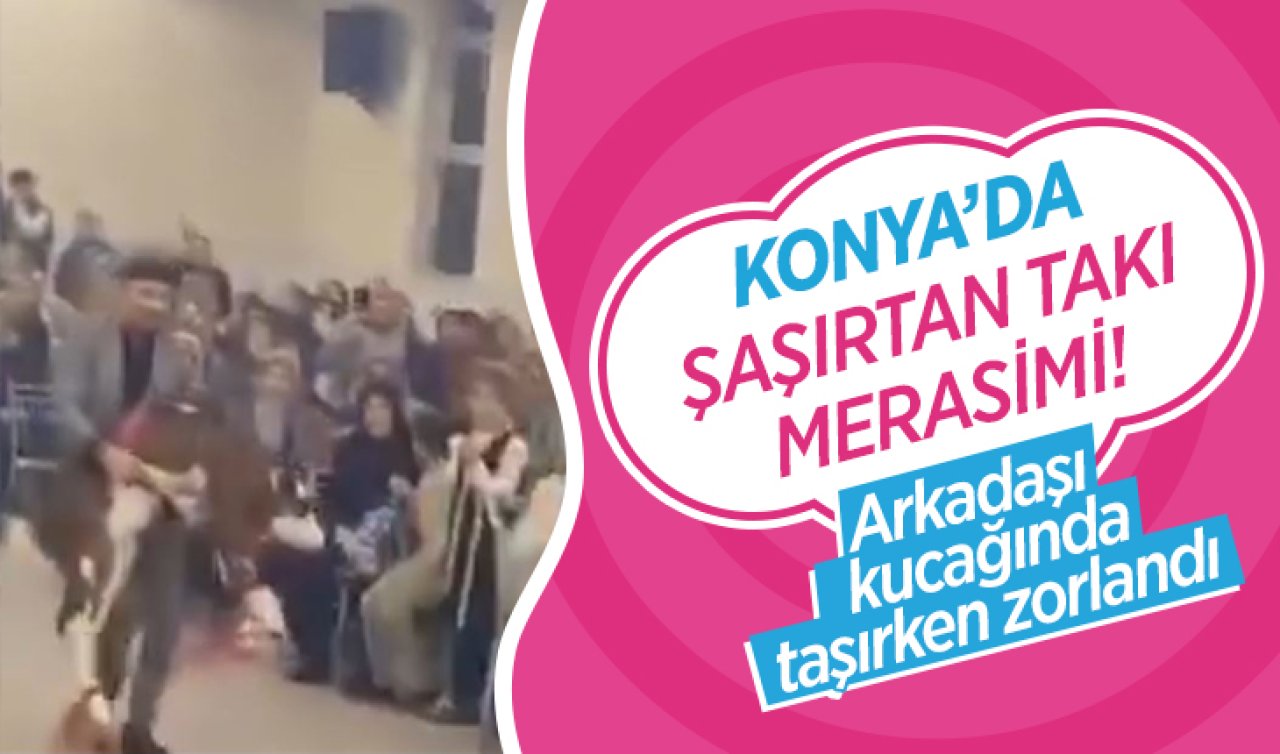 Konya’da şaşırtan takı merasimi! Arkadaşı kucağında taşırken zorlandı