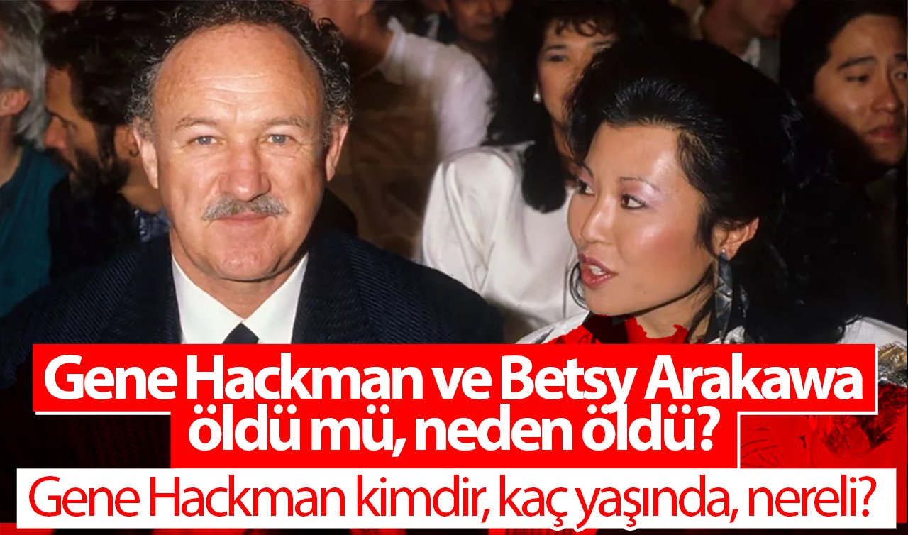 Gene Hackman kimdir, kaç yaşında, nereli? Gene Hackman ve Betsy Arakawa öldü mü, neden öldü? İşte Gene Hackman filmleri ve hayatı