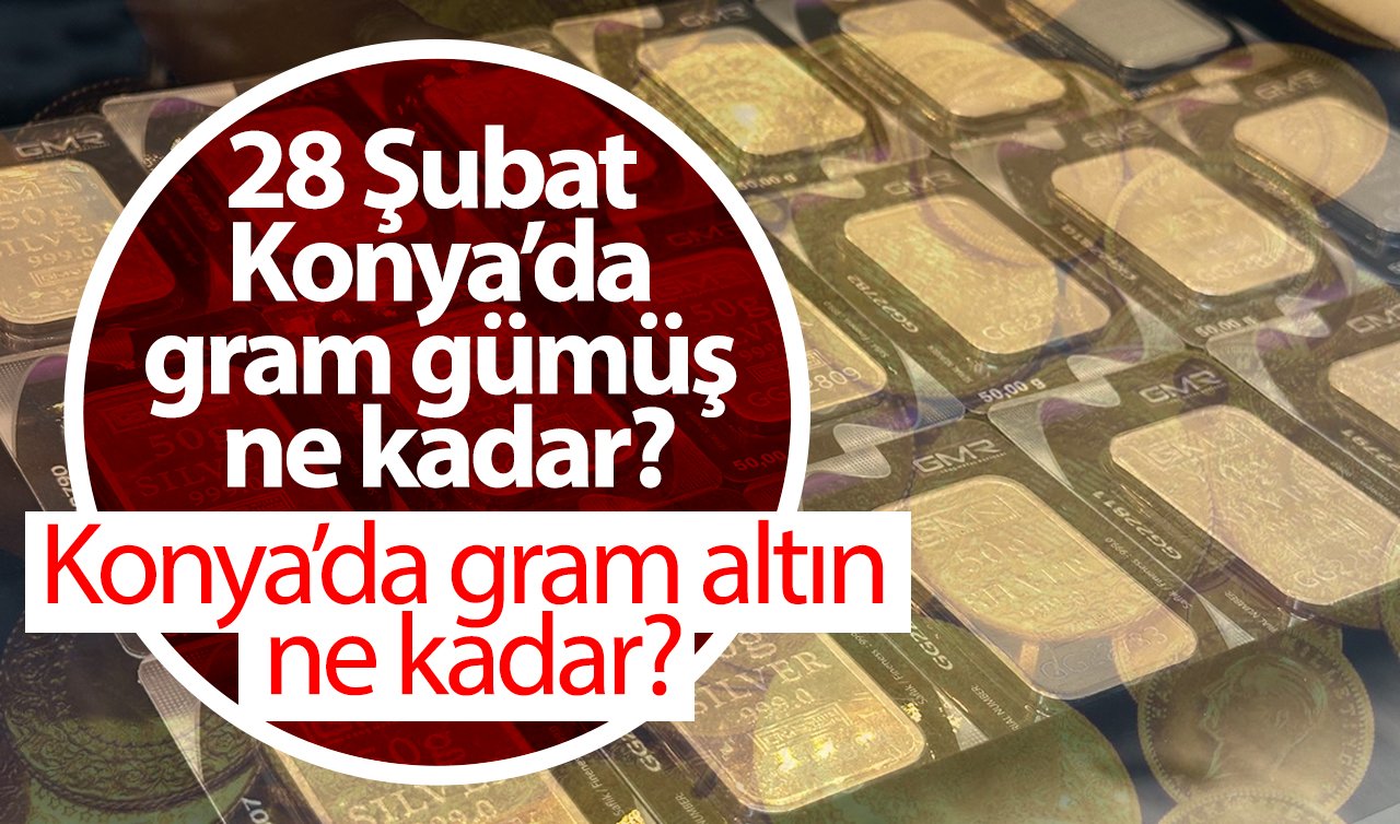 Konya’da 1 gram altın ne kadar? 28 Şubat 2025 Konya’da gram gümüş ne kadar? 1 Dolar kaç TL 2025?