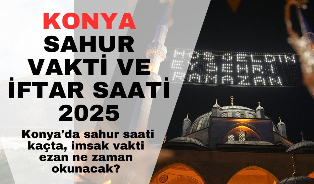 KONYA SAHUR VAKTİ VE İFTAR SAATİ 2025 | Konya’da sahur saati kaçta, imsak vakti ezan ne zaman okunacak? Konya Ramazan İmsakiyesi 2025