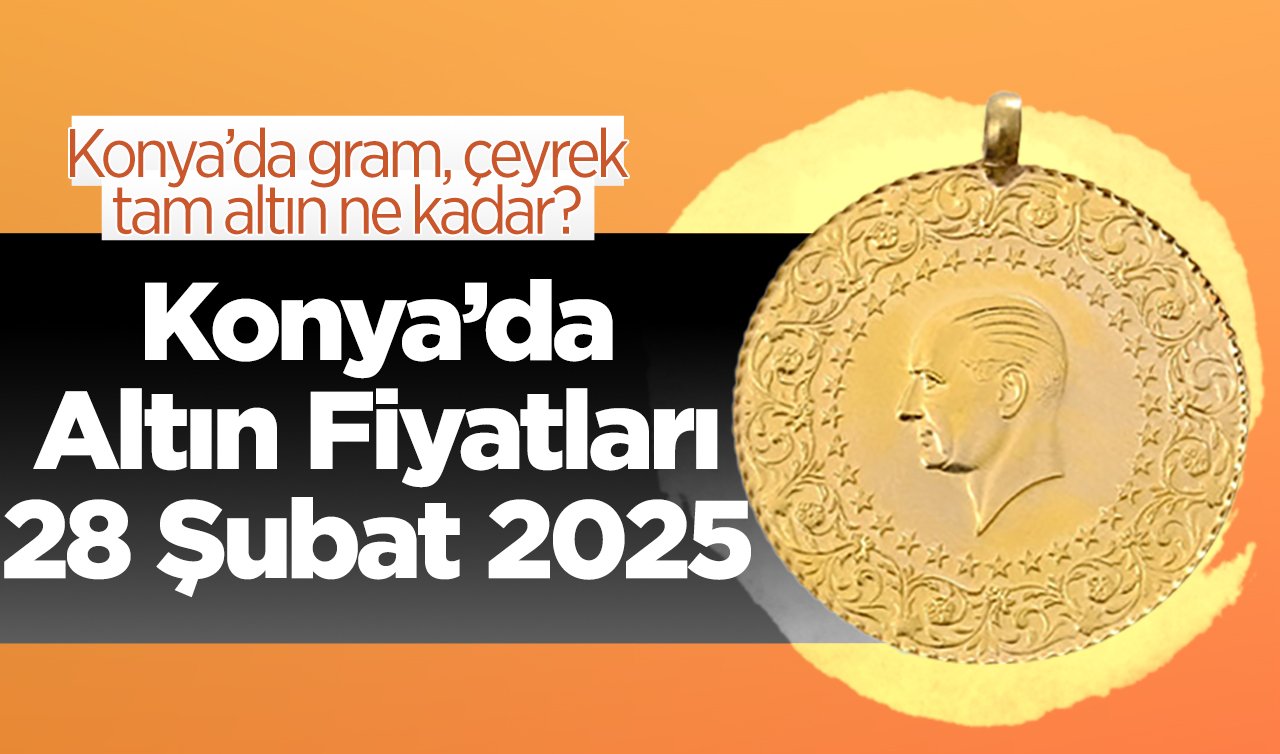 CANLI ALTIN FİYATLARI | Bugün Konya’da altın fiyatları: 28 Şubat 2025 Konya’da gram, çeyrek, tam altın ne kadar? Gram altın rekora koşuyor