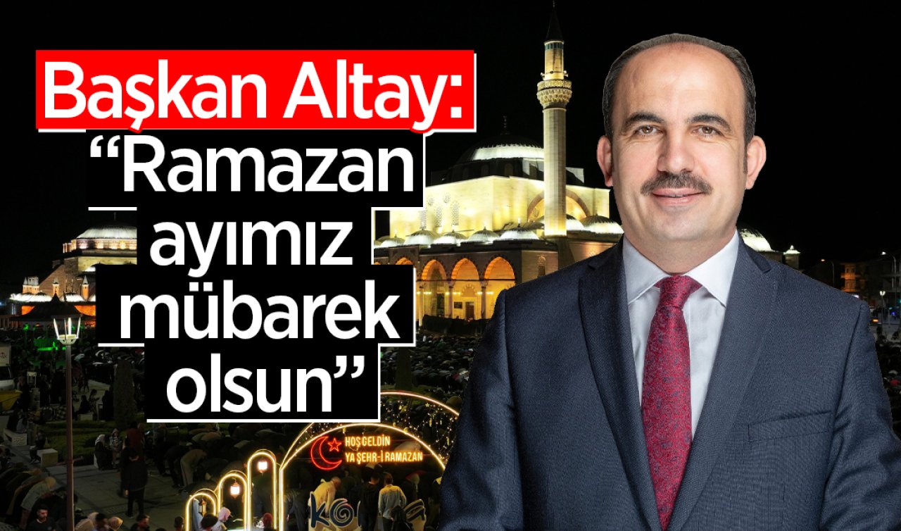 Başkan Altay: “Ramazan ayımız mübarek olsun”