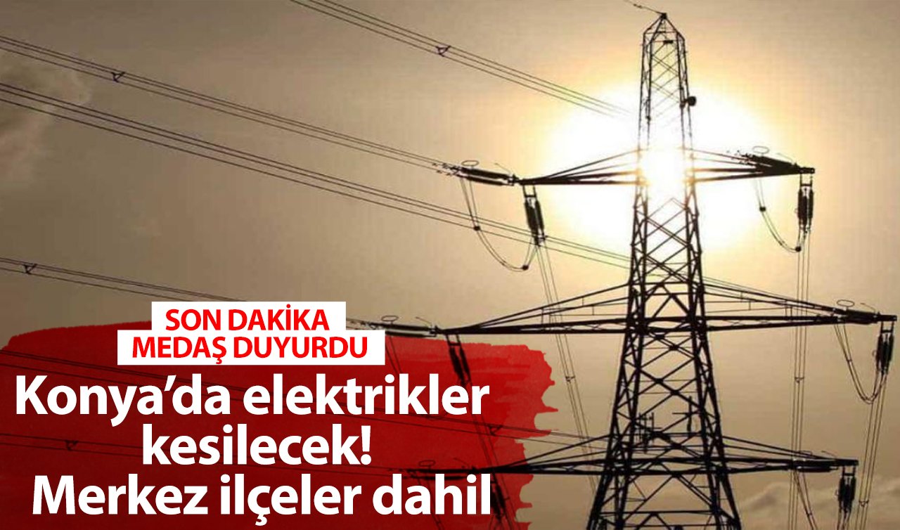 SON DAKİKA MEDAŞ DUYURDU | Konya’da elektrikler kesilecek! Merkez ilçeler dahil | İşte 28 Şubat Konya elektrik kesinti listesi