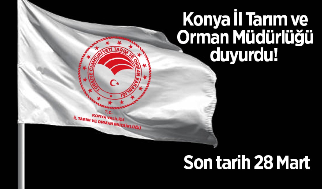 Konya İl Tarım ve Orman Müdürlüğü duyurdu!  Son tarih 28 Mart