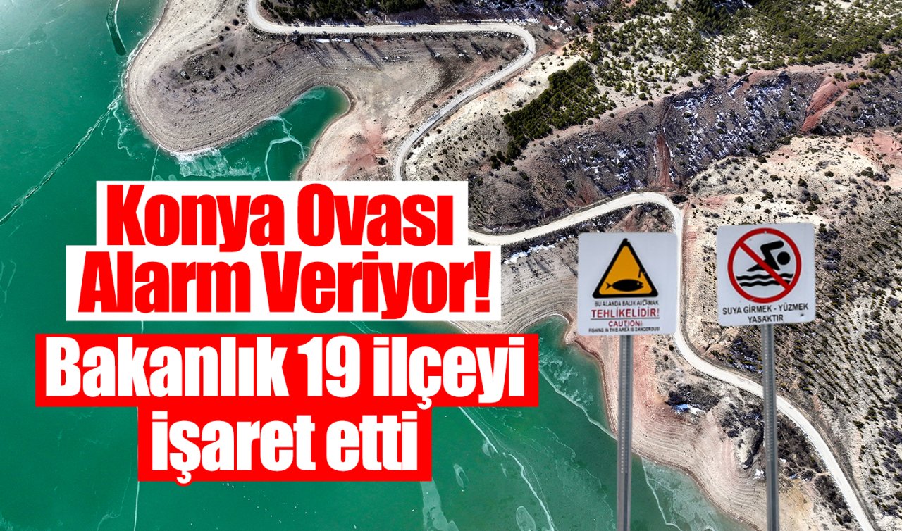 Konya Ovası Alarm Veriyor! Bakanlık 19 ilçeyi işaret etti 