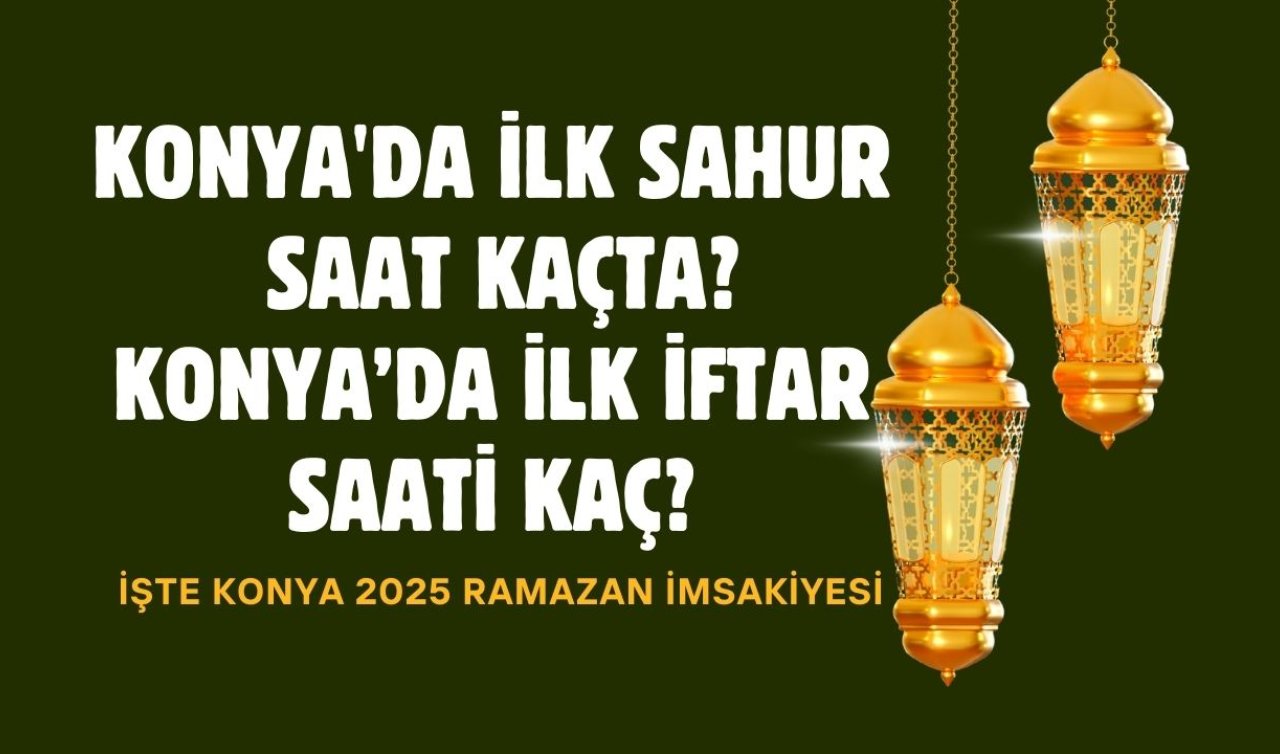 2025 RAMAZAN İMSAKİYESİ | Konya’da ilk sahur saat kaçta, Konya’da ilk iftar saati kaç? İşte Konya 2025 Ramazan İmsakiyesi