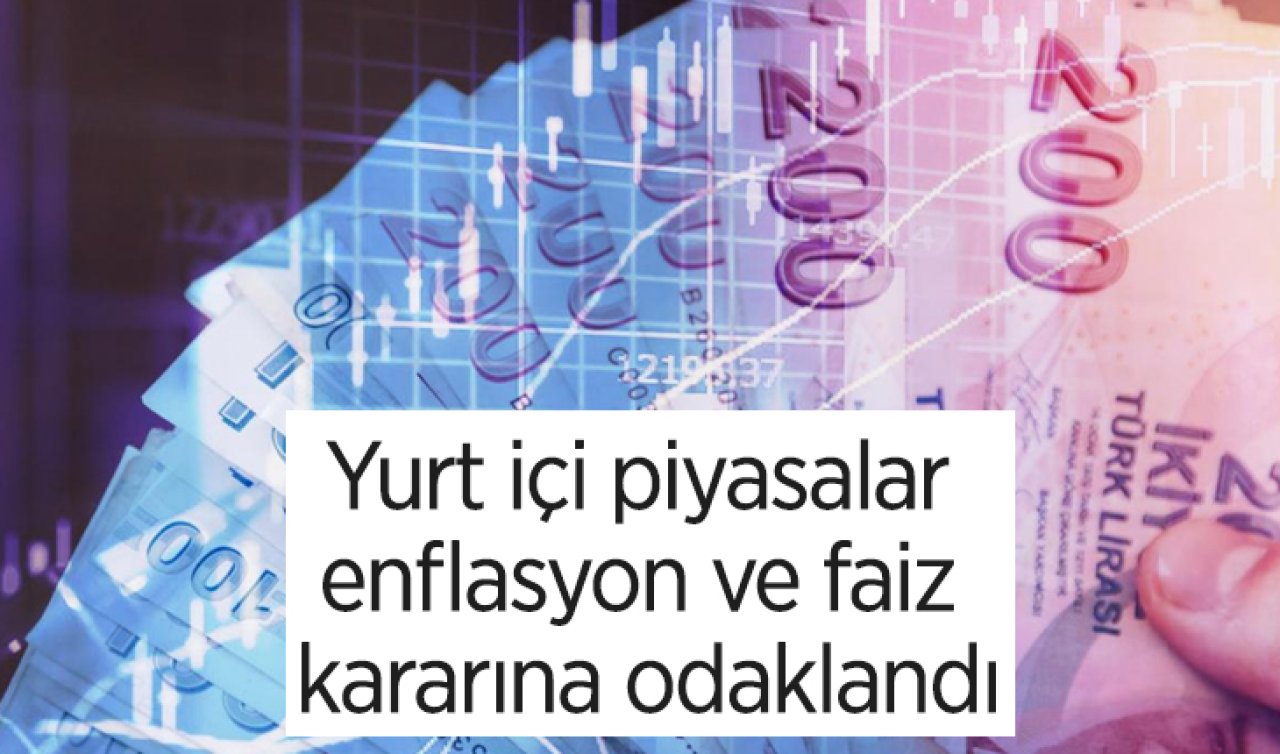 Yurt içi piyasalar enflasyon ve faiz kararına odaklandı