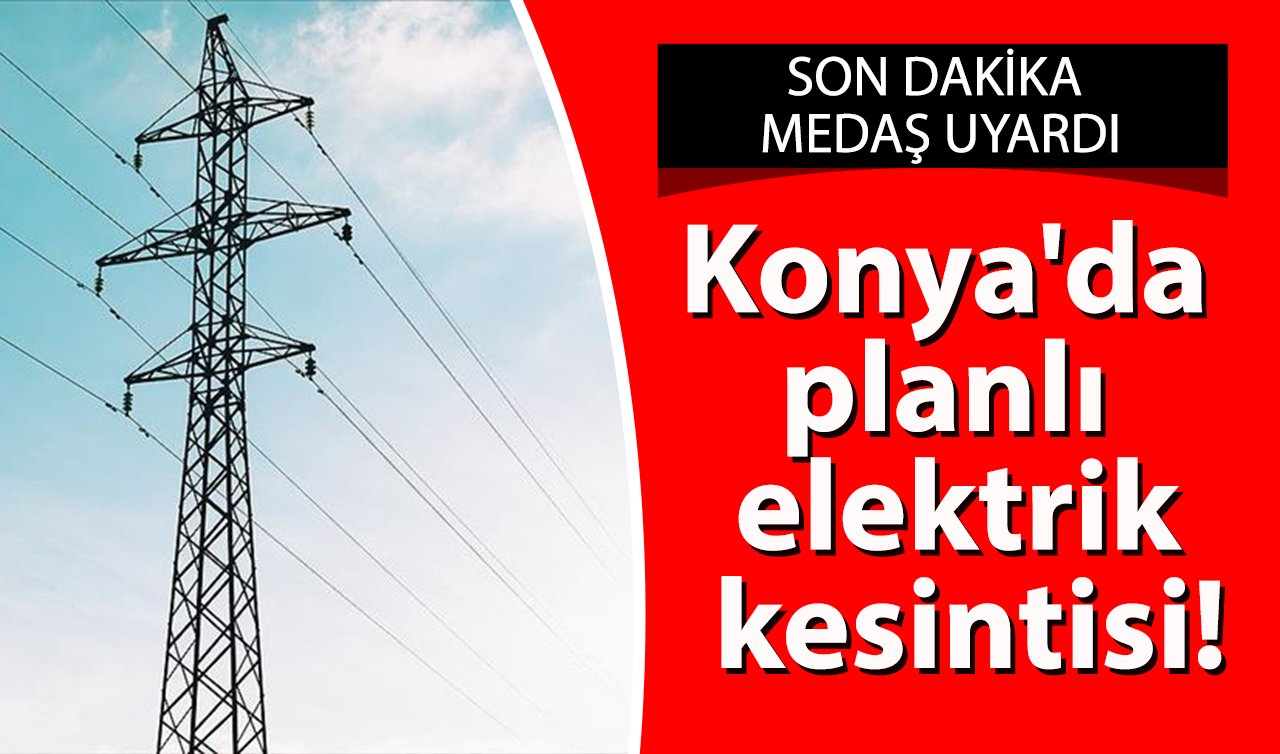 SON DAKİKA MEDAŞ UYARDI | Konya’da planlı elektrik kesintisi yaşanacak! İşte 2 Mart Konya elektrik kesinti listesi