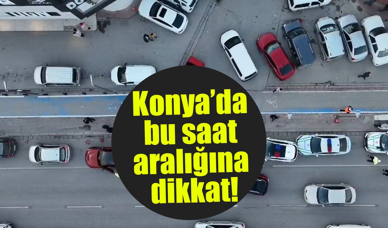 Konya’da bu saat aralığına dikkat! Her an yakalanabilirsiniz